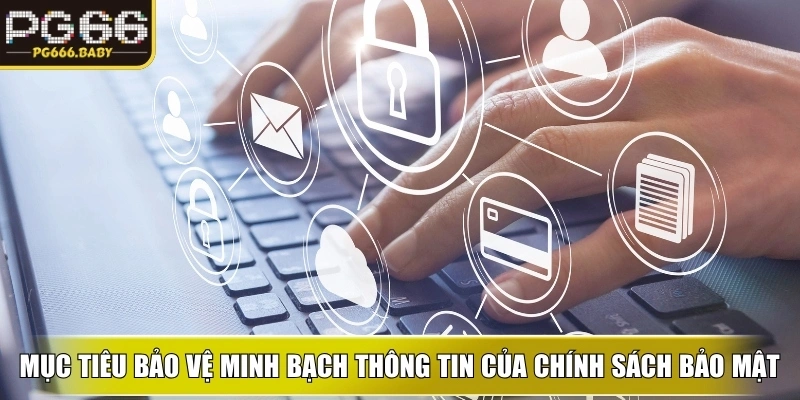 Mục tiêu bảo vệ dữ liệu và minh bạch thông tin của chính sách bảo mật