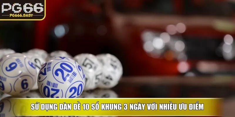 Sử dụng Dàn đề 10 số khung 3 ngày với nhiều ưu điểm