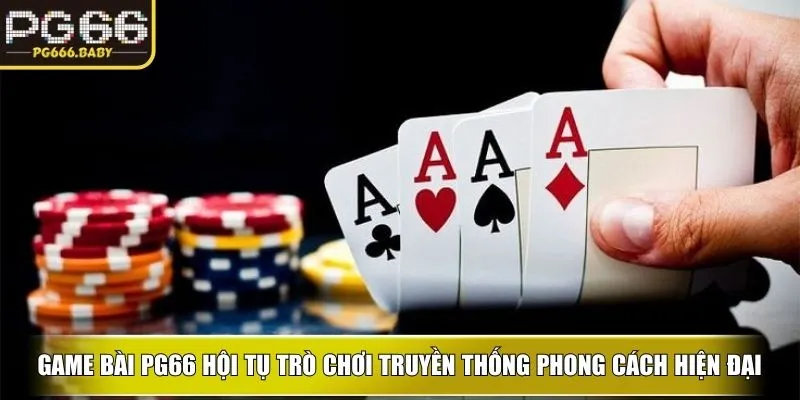 Game bài ku hội tụ trò chơi truyền thống theo phong cách hiện đại