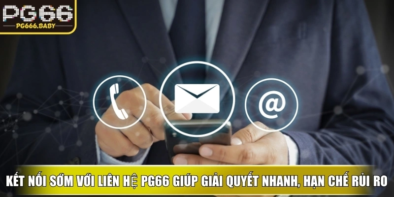Kết nối sớm với liên hệ ku giúp giải quyết nhanh, hạn chế rủi ro